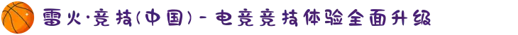 雷火·竞技(中国) - 电竞竞技体验全面升级